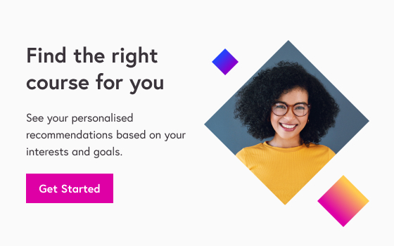 Find the right course for you. See your personalised recommendations based on your interests and goals. GET STARTED >