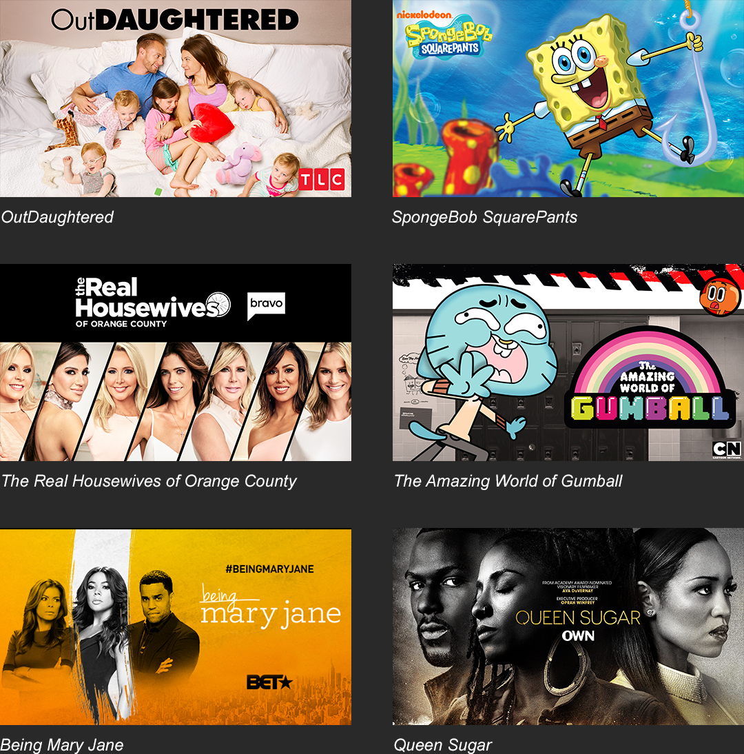 OutDaughtered | SpongeBob SquarePants | The Real Housewives of Orange County | The Amazing World of Gumball | Being Mary Jain | Queen Sugar